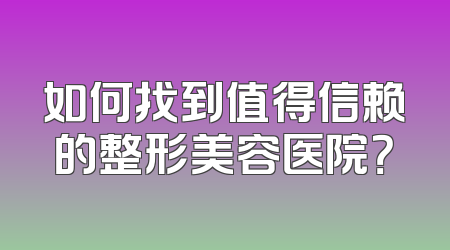 如何找到值得信赖的整形美容医院？