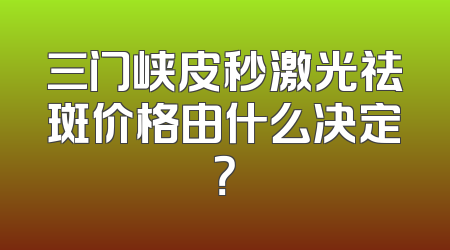 三门峡皮秒激光祛斑价格由什么决定？