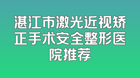 湛江市激光近视矫正手术安全整形医院推荐