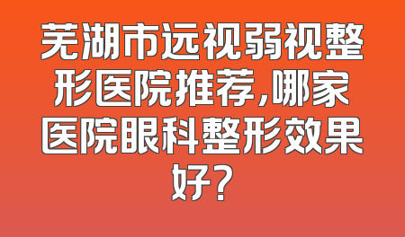 芜湖市远视弱视整形医院推荐，哪家医院眼科整形效果好？