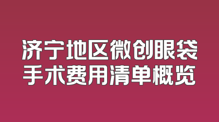 济宁地区微创眼袋手术费用清单概览