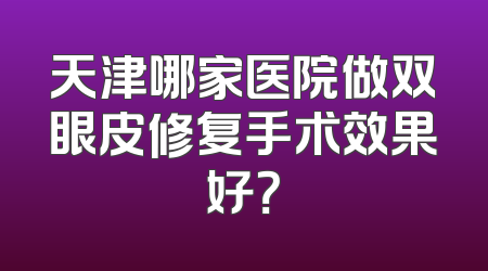 天津哪家医院做双眼皮修复手术效果好？