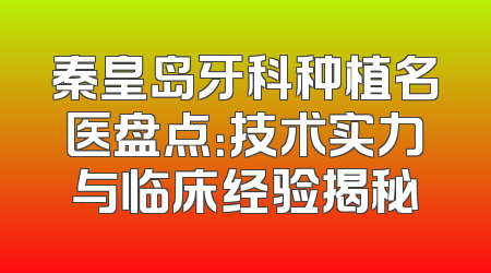 秦皇岛牙科种植名医盘点：技术实力与临床经验揭秘