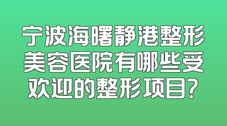 宁波海曙静港整形美容医院有哪些受欢迎的整形项目？