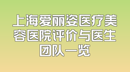 上海爱丽姿医疗美容医院评价与医生团队一览