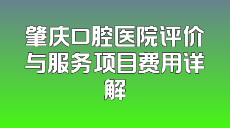 肇庆口腔医院评价与服务项目费用详解
