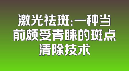 激光祛斑：一种当前颇受青睐的斑点清除技术