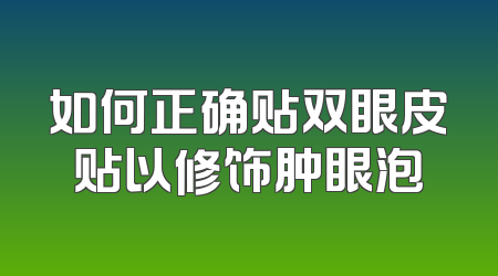 如何正确贴双眼皮贴以修饰肿眼泡