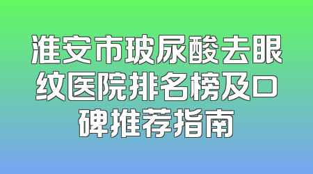 淮安市玻尿酸去眼纹医院排名榜及口碑推荐指南