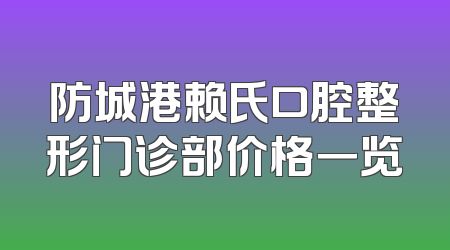 防城港赖氏口腔整形门诊部价格一览