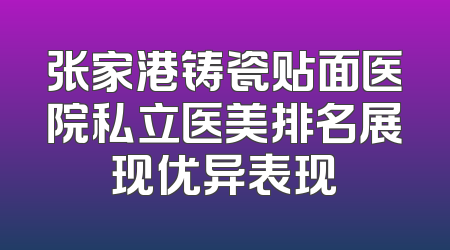 张家港铸瓷贴面医院私立医美排名展现优异表现