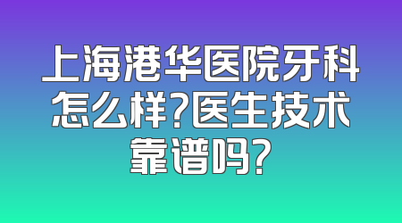 上海港华医院牙科怎么样？医生技术靠谱吗？
