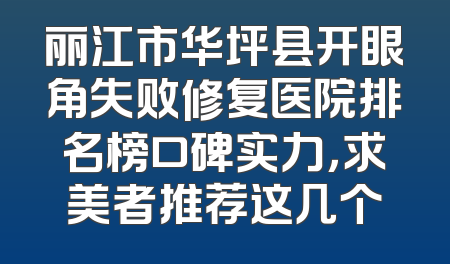 丽江市华坪县开眼角失败修复医院排名榜口碑实力，求美者推荐这几个