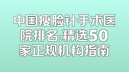 中国瘦脸针手术医院排名：精选50家正规机构指南