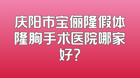 庆阳市宝俪隆假体隆胸手术医院哪家好？