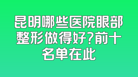 昆明哪些医院眼部整形做得好？前十名单在此
