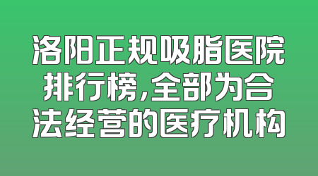 洛阳正规吸脂医院排行榜，全部为合法经营的医疗机构