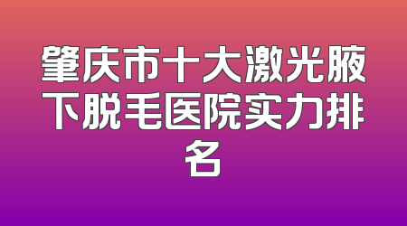 肇庆市十大激光腋下脱毛医院实力排名