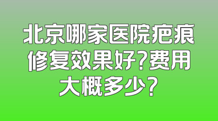 北京哪家医院疤痕修复效果好？费用大概多少？