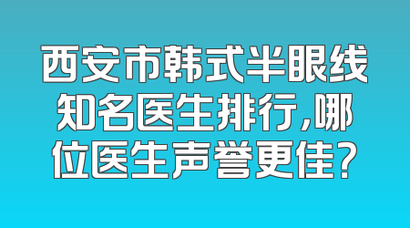 西安市韩式半眼线知名医生排行，哪位医生声誉更佳？