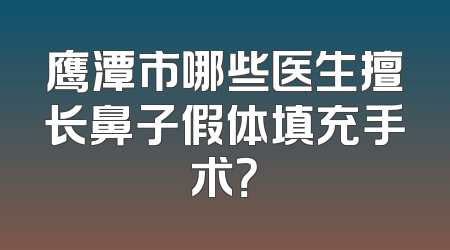鹰潭市哪些医生擅长鼻子假体填充手术？
