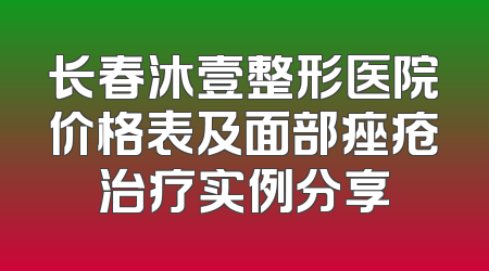 长春沐壹整形医院价格表及面部痤疮治疗实例分享