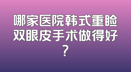 哪家医院韩式重睑双眼皮手术做得好？