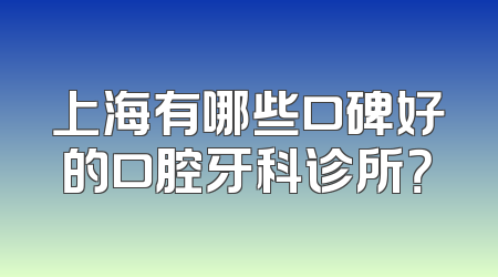 上海有哪些口碑好的口腔牙科诊所？