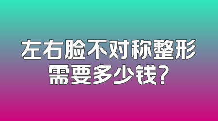 左右脸不对称整形需要多少钱？
