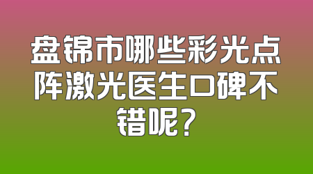 盘锦市哪些彩光点阵激光医生口碑不错呢？
