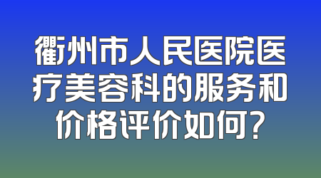 衢州市人民医院医疗美容科的服务和价格评价如何？