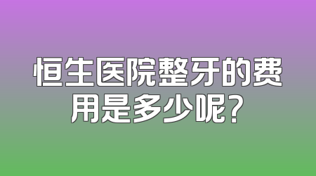 恒生医院整牙的费用是多少呢？