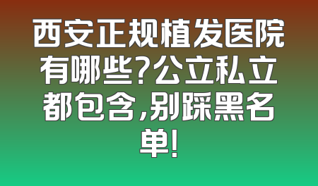 西安正规植发医院有哪些？公立私立都包含，别踩黑名单！