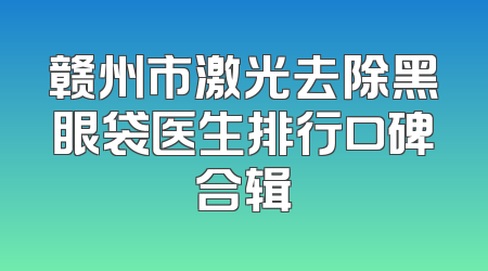 赣州市激光去除黑眼袋医生排行口碑合辑