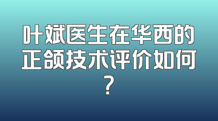 叶斌医生在华西的正颌技术评价如何？