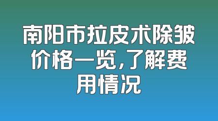 南阳市拉皮术除皱价格一览，了解费用情况