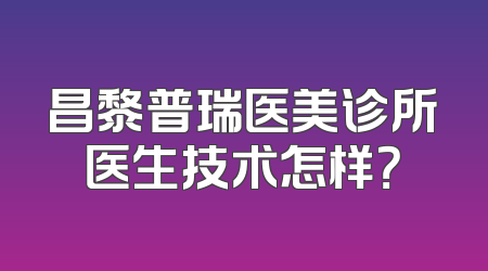 昌黎普瑞医美诊所医生技术怎样？