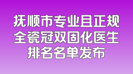 抚顺市专业且正规全瓷冠双固化医生排名名单发布
