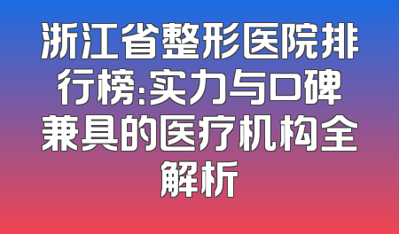 浙江省整形医院排行榜：实力与口碑兼具的医疗机构全解析