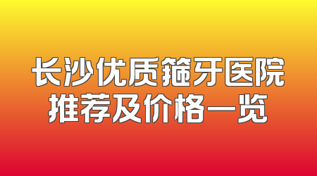 长沙优质箍牙医院推荐及价格一览