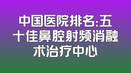 中国医院排名：五十佳鼻腔射频消融术治疗中心