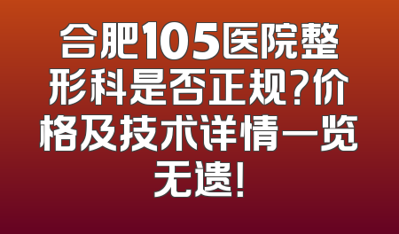 合肥105医院整形科是否正规？价格及技术详情一览无遗！