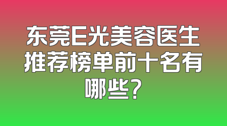 东莞E光美容医生推荐榜单前十名有哪些？