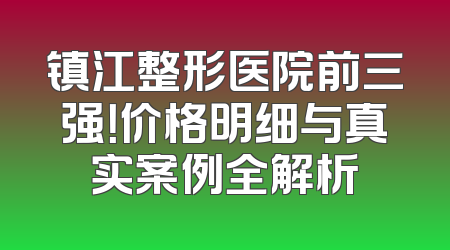 镇江整形医院前三强！价格明细与真实案例全解析