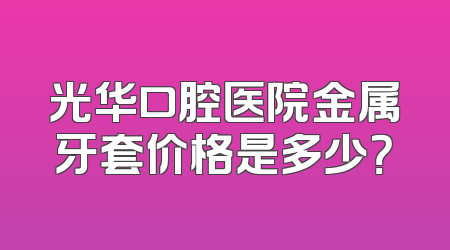 光华口腔医院金属牙套价格是多少？