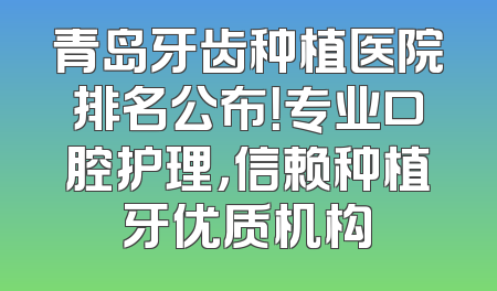 青岛牙齿种植医院排名公布！专业口腔护理，信赖种植牙优质机构