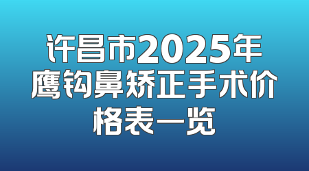 许昌市2025年鹰钩鼻矫正手术价格表一览