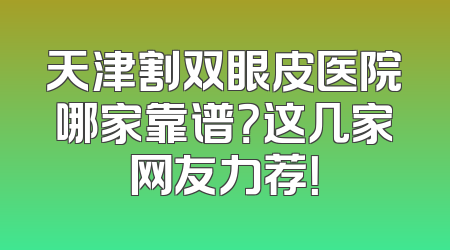 天津割双眼皮医院哪家靠谱？这几家网友力荐！