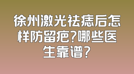 徐州激光祛痣后怎样防留疤？哪些医生靠谱？