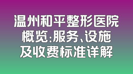 温州和平整形医院概览：服务、设施及收费标准详解
